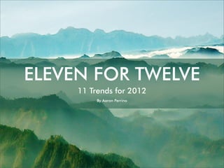 ELEVEN FOR TWELVE
     11 Trends for 2012
          By Aaron Perrino
 
