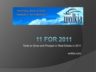 11 FOR 2011 Tools to Grow and Prosper in Real Estate in 2011 wolkia.com 