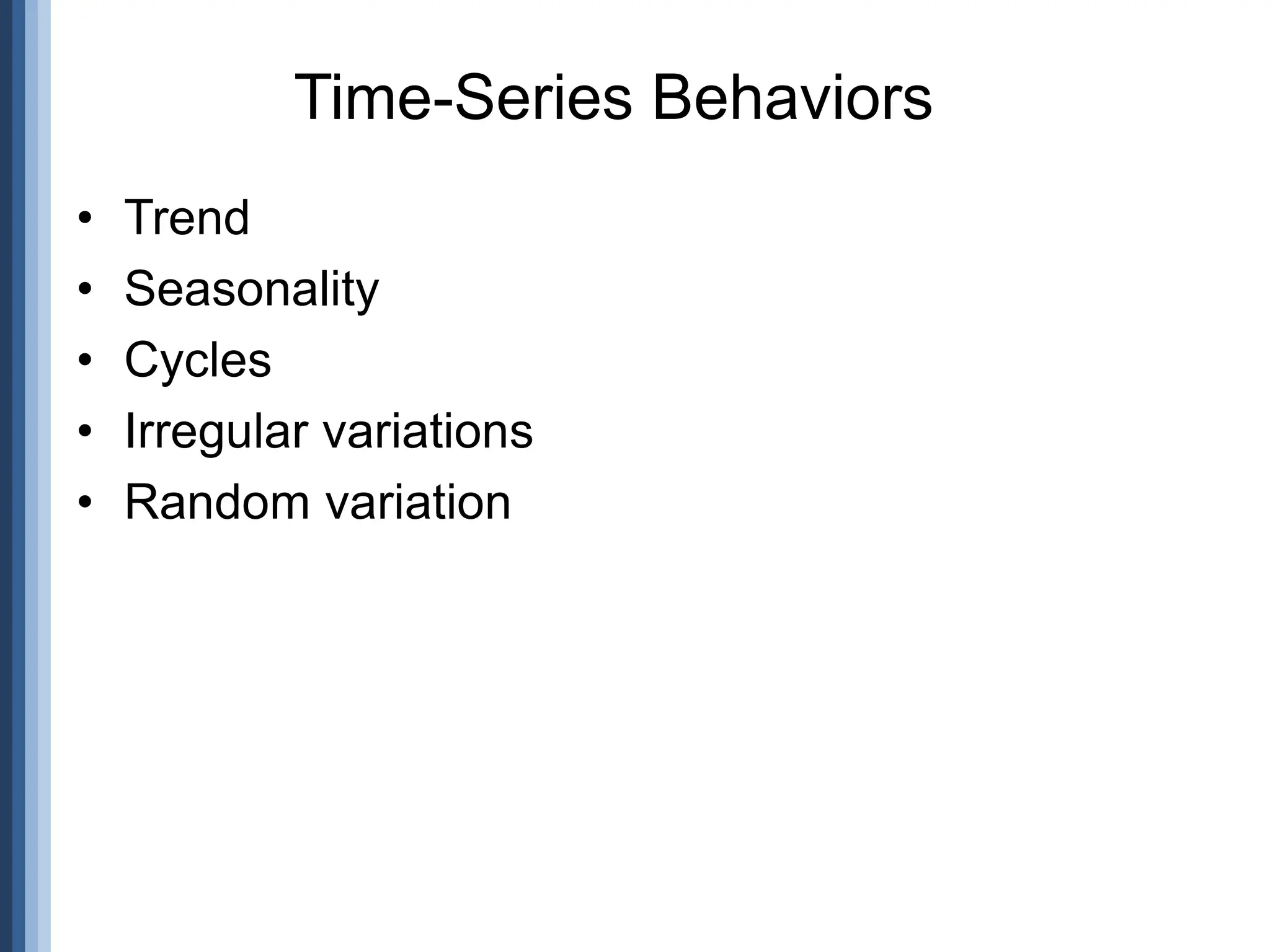 • Trend
• Seasonality
• Cycles
• Irregular variations
• Random variation
Time-Series Behaviors
 