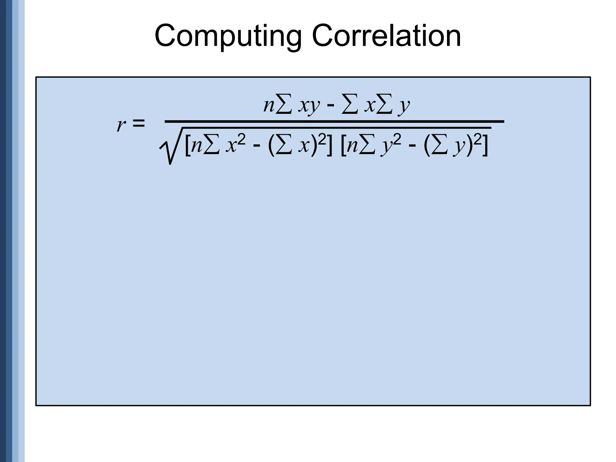 n xy -  x y
[n x2 - ( x)2] [n y2 - ( y)2]
r =
Computing Correlation
 