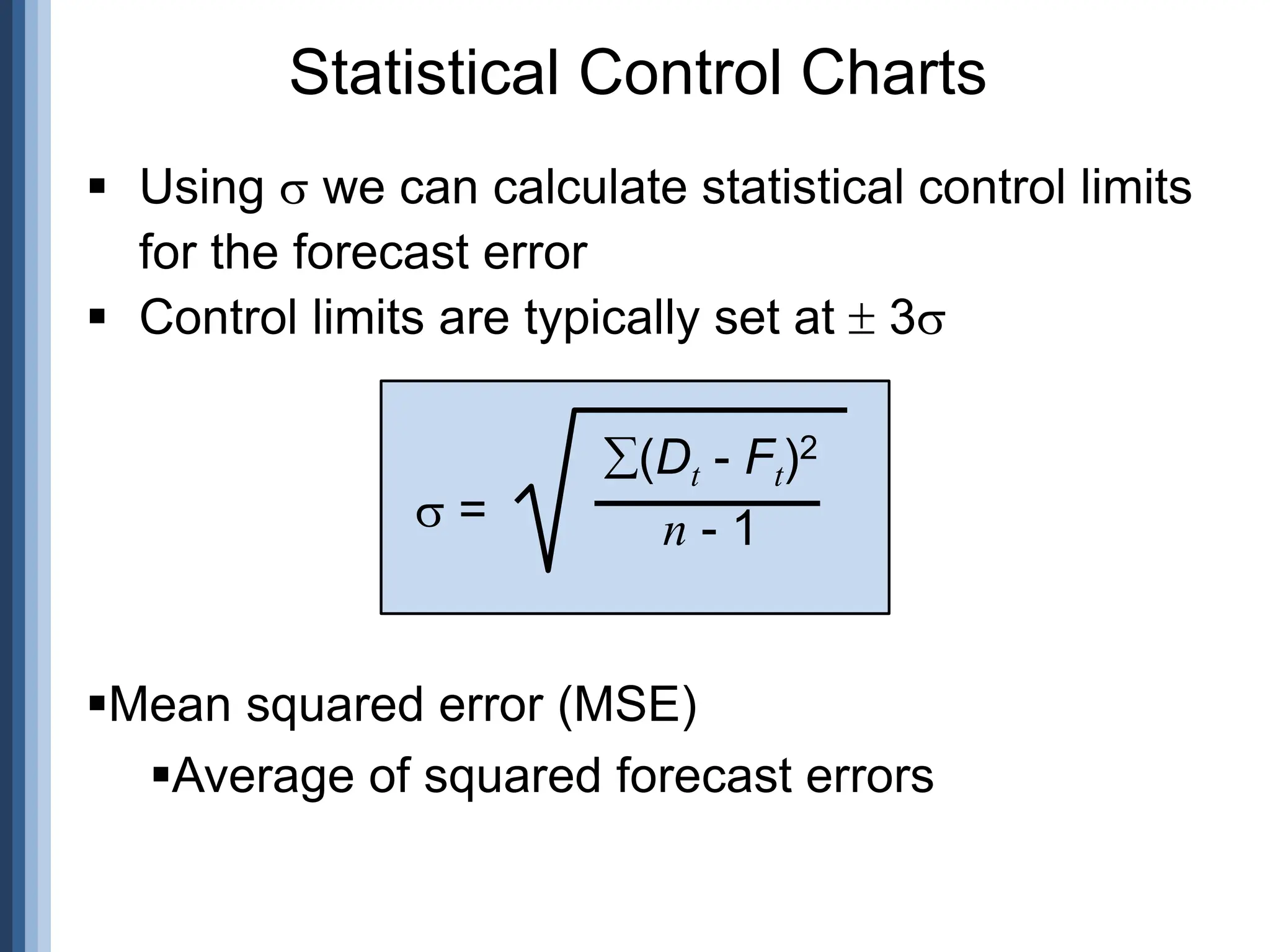 Statistical Control Charts
 =
(Dt - Ft)2
n - 1
 Using  we can calculate statistical control limits
for the forecast error
 Control limits are typically set at  3
Mean squared error (MSE)
Average of squared forecast errors
 