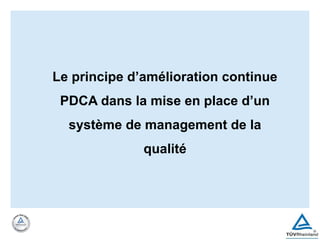 Le principe d’amélioration continue
PDCA dans la mise en place d’un
système de management de la
qualité
 