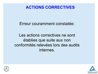 Erreur couramment constatée:
Les actions correctives ne sont
établies que suite aux non
conformités relevées lors des audits
internes.
ACTIONS CORRECTIVES
 