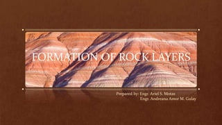 FORMATION OF ROCK LAYERS
Prepared by: Engr. Ariel S. Motas
Engr. Andreana Amor M. Gulay
 