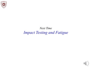 Next Time
Impact Testing and Fatigue
 