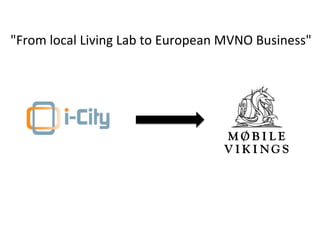 "From	
  local	
  Living	
  Lab	
  to	
  European	
  MVNO	
  Business"	
  
 