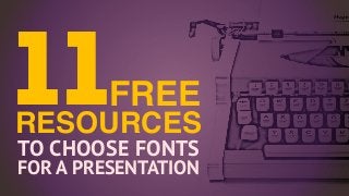 TO CHOOSE FONTS
FOR A PRESENTATION
RESOURCES
FREE11
 