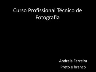 Curso Profissional Técnico de FotografiaAndreia FerreiraPreto e branco