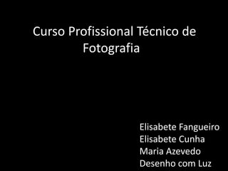 Curso Profissional Técnico de FotografiaElisabete FangueiroElisabete CunhaMaria AzevedoDesenho com Luz
