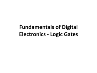 Fundamentals of Digital
Electronics - Logic Gates
 