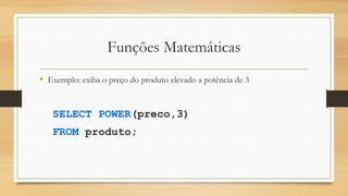 Funções Matemáticas
• Exemplo: exiba o preço do produto elevado a potência de 3
SELECT POWER(preco,3)
FROM produto;
 