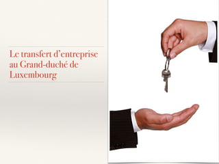 Le transfert d’entreprise
au Grand-duché de
Luxembourg
 