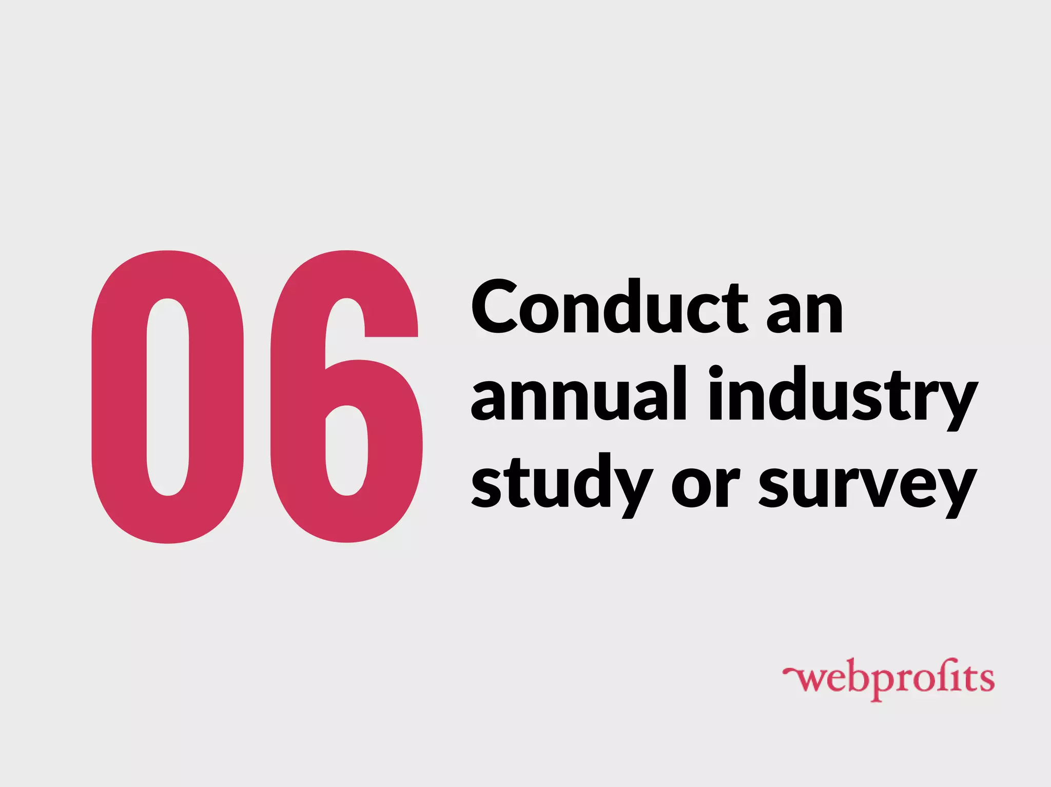 Conduct an
annual industry
study or survey06
 