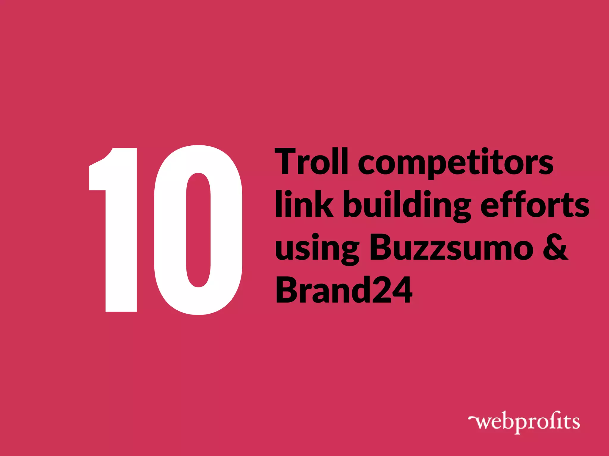 Troll competitors
link building efforts
using Buzzsumo &
Brand2410
 