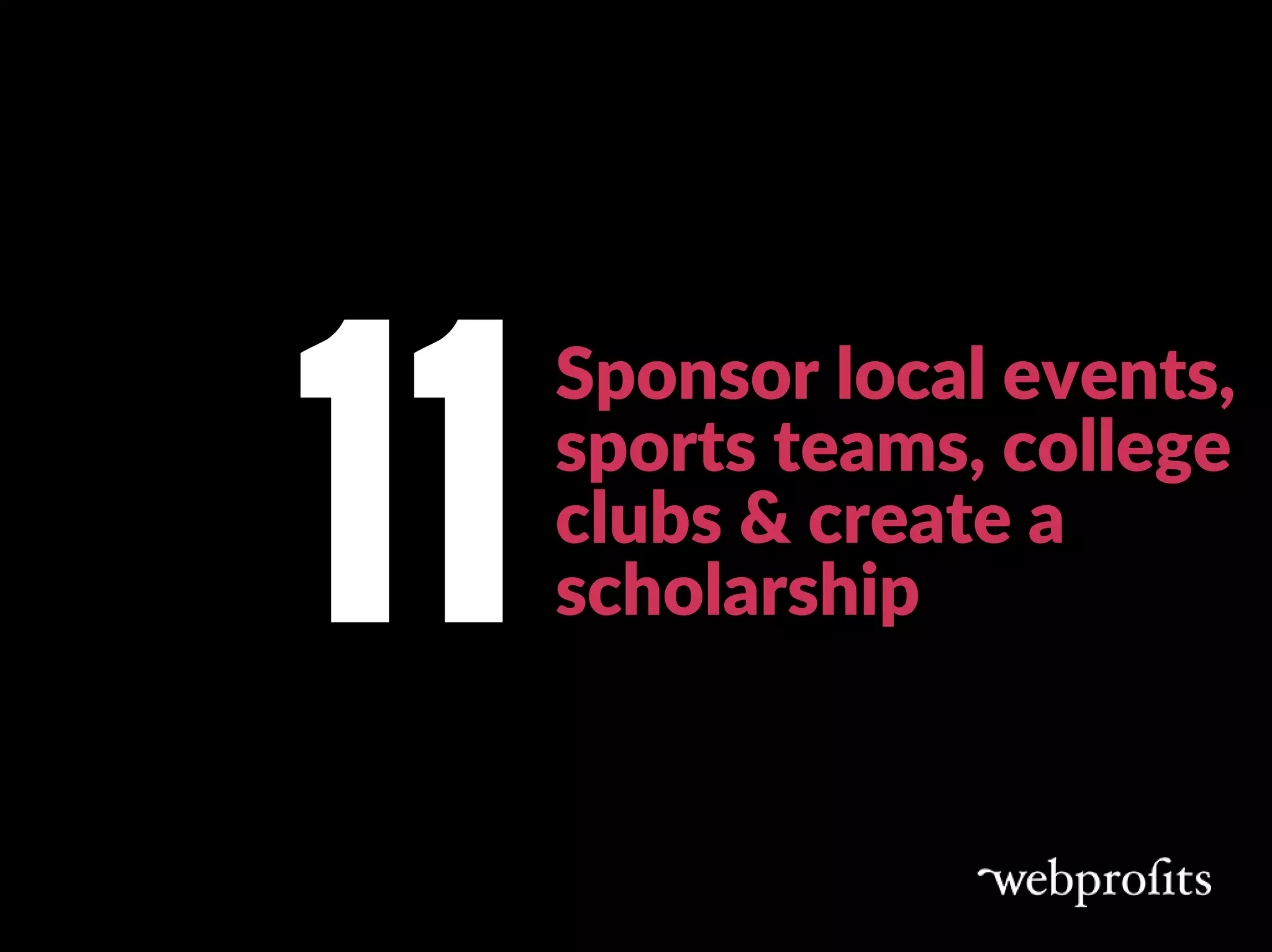 Sponsor local events,
sports teams, college
clubs & create a
scholarship  11
 