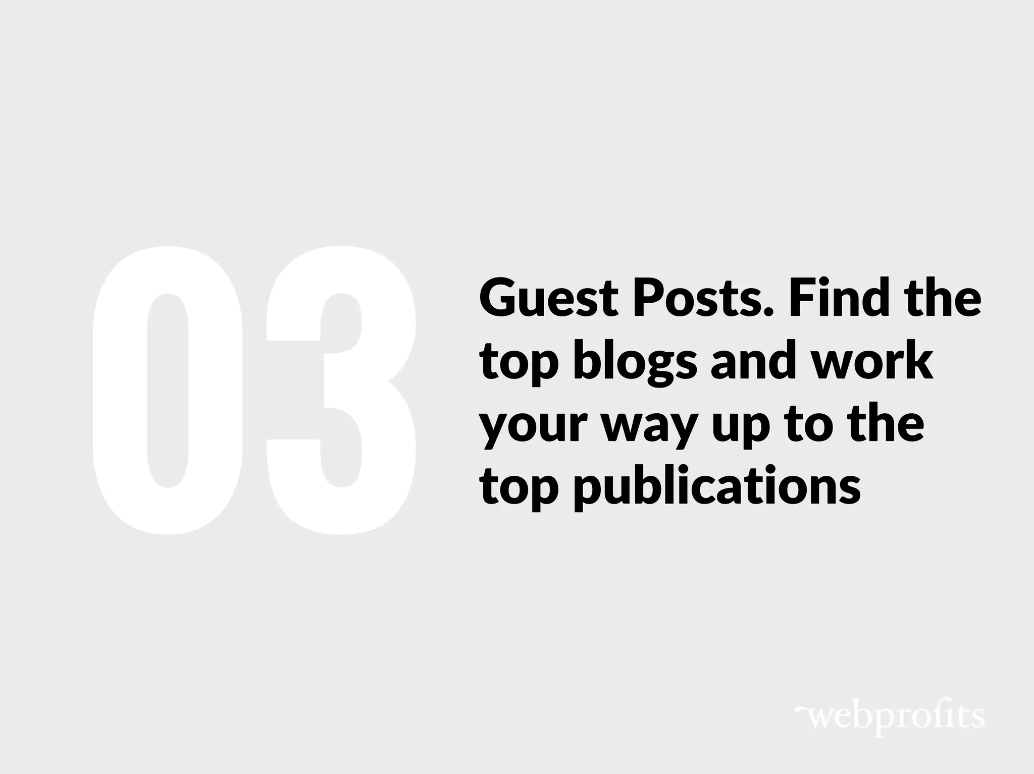 Guest Posts. Find the
top blogs and work
your way up to the
top publications03
 