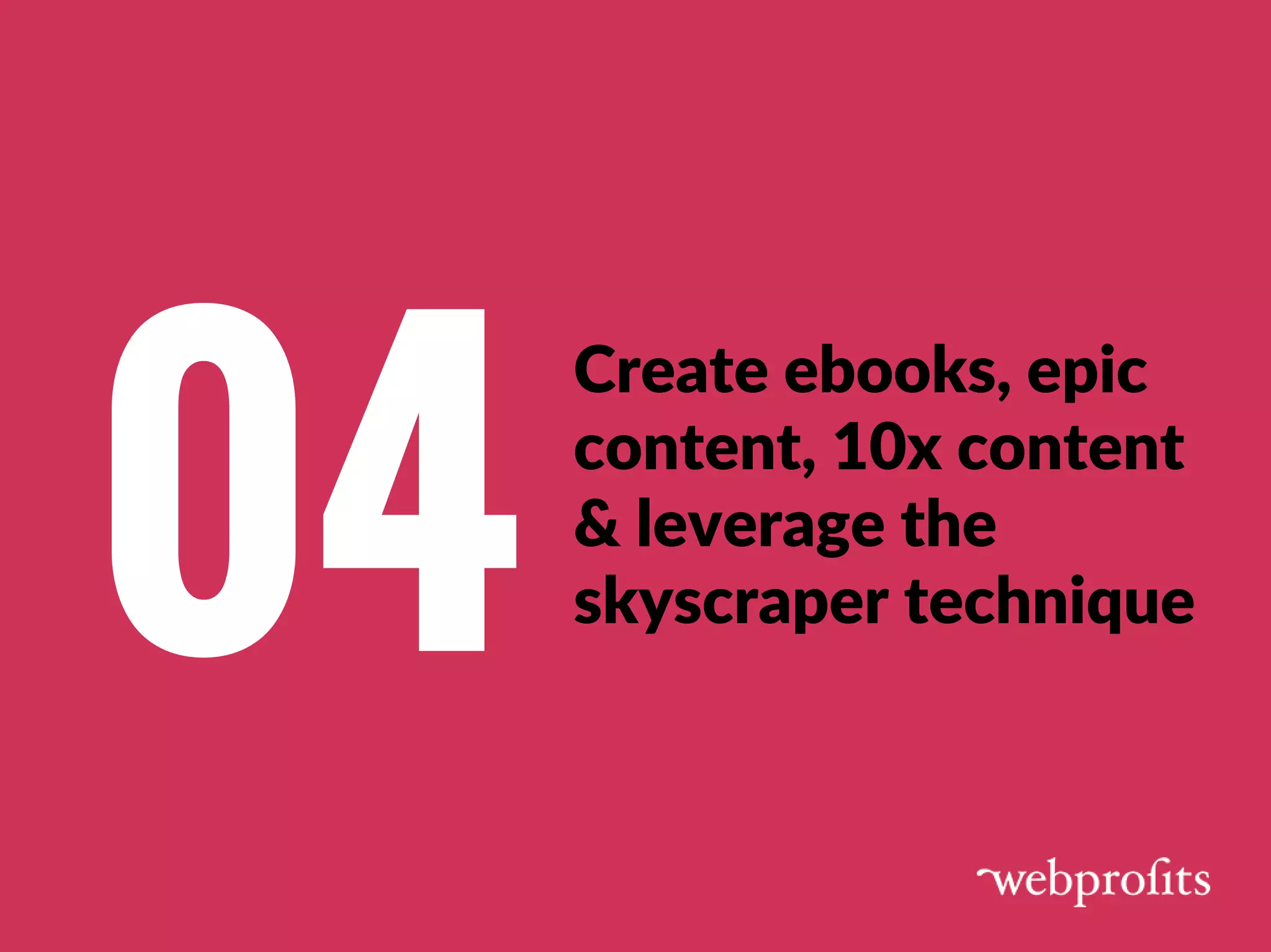Create ebooks, epic
content, 10x content
& leverage the
skyscraper technique 04
 