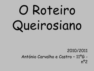 O Roteiro
Queirosiano
                        2010/2011
 António Carvalho e Castro – 11ºG -
                                nº2
 