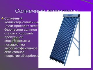 Солнечные коллекторы Солнечный коллектор-солнечные  лучи проходят через безопасное соляное стекло с хорошей пропускной способностью и попадают на высокоэффективное селективное покрытие абсорбера. 