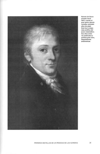 PRIMEROS DESTELLOS DE UN PRODIGIO DE LOS NÚMEROS
Retrato de Gauss
pintado hacia
1803, cuando el
gran genio alemán
contaba veintiséis
años de edad.
Esta fue la etapa
más prolífica del
joven matemático.
Dos años antes
vio publicada su
primera gran obra,
Disquisitiones
arithmeticae.
31
 