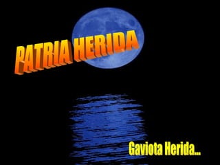 PATRIA HERIDA Gaviota Herida... 