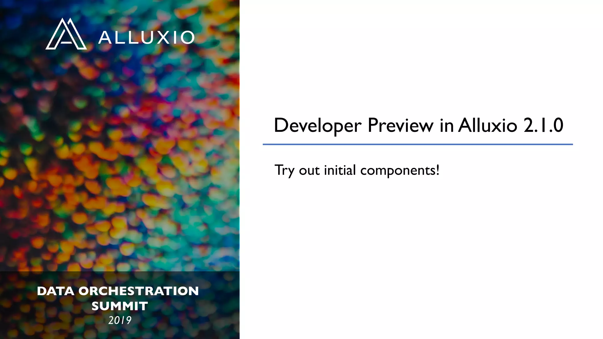 DATA ORCHESTRATION
SUMMIT
2019
Developer Preview in Alluxio 2.1.0
Try out initial components!
 