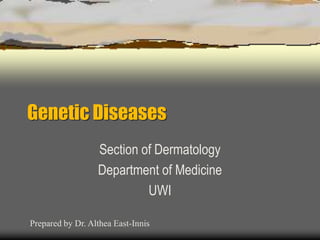 Genetic Diseases
Section of Dermatology
Department of Medicine
UWI
Prepared by Dr. Althea East-Innis
 