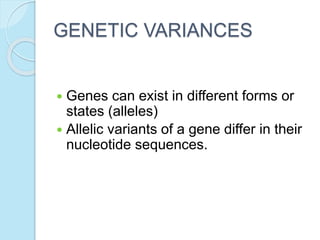 GENETIC VARIANCES
 Genes can exist in different forms or
states (alleles)
 Allelic variants of a gene differ in their
nucleotide sequences.
 