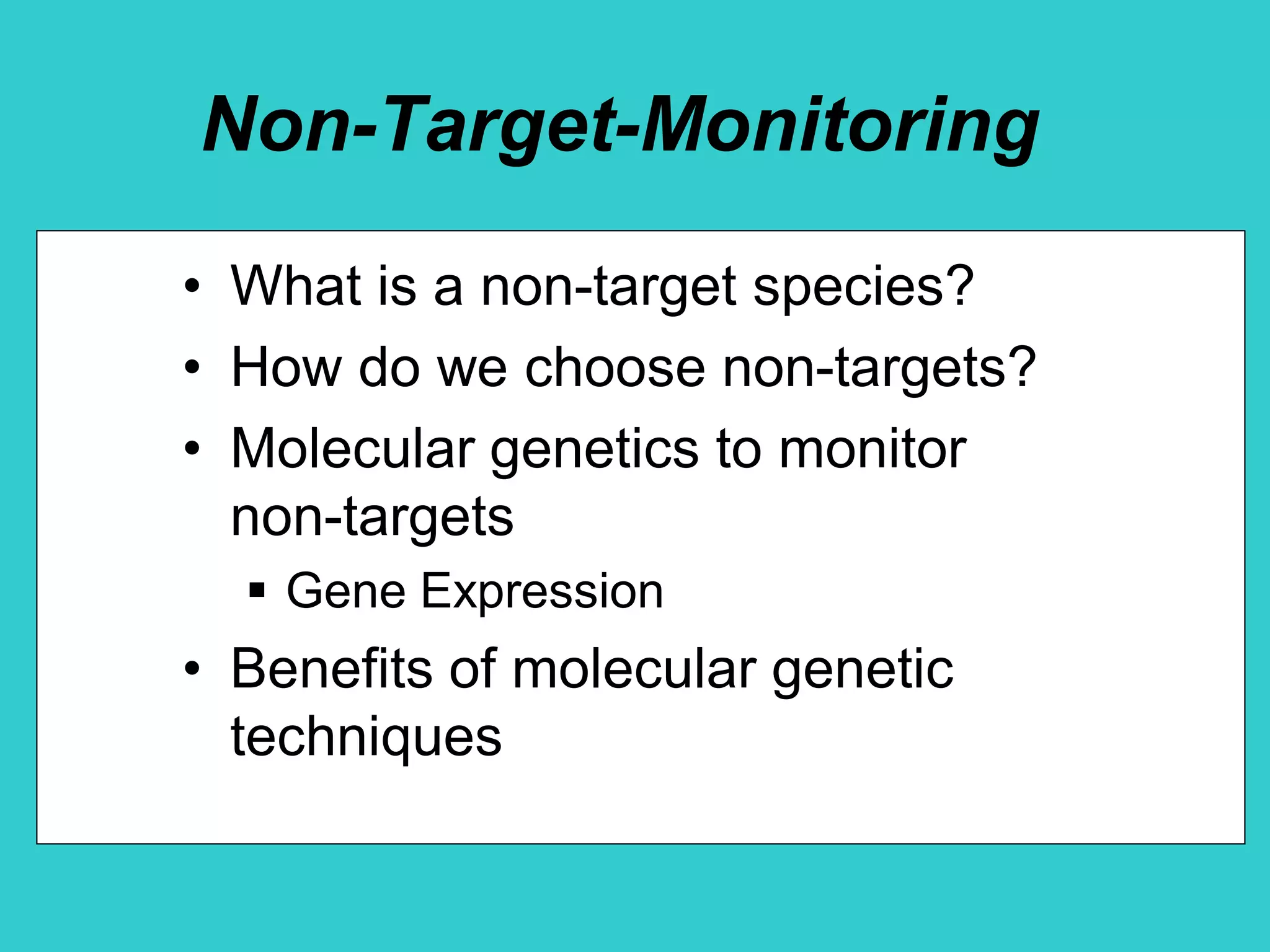 Non-Target-Monitoring
• What is a non-target species?
• How do we choose non-targets?
• Molecular genetics to monitor
non-targets
 Gene Expression
• Benefits of molecular genetic
techniques
 