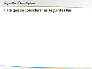 Aspectos Psicológicos
 Há que se considerar as seguintes leis
 
