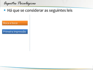 Aspectos Psicológicos
 Há que se considerar as seguintes leis

Boca a boca


Primeira impressão
 