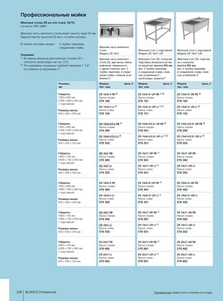 206 BLANCO Professional Подчеркнутые модели есть в наличии на складе.
Профессиональные мойки
Моечные столы ZS из н/ж стали 18/10,
согласно DIN 18861
Верхняя часть моечного стола имеет высоту края 50 мм.
Задний бортик высотой 50 мм с отгибом кромки.
В объем поставки входит: 	2 трубки перелива,
соединение слива.
Указание:
1) 	Вставные решетки для моечных столов UR –
смотрите аксессуары на стр. 210.	
2)	Эти раковины оснащены трубкой перелива 1 1/2
со сливным углублением 2.
Верхняя часть моечного
стола ZS, две ванны сбоку,
рифленая поверхность
с одной стороны, вкл. 2
трубки перелива, и соеди-
нение слива, сливное углу-
бление 2
Верхняя часть моечного
стола
Модель ZS 16x7
Модель 	 Цена, €
Арт. ном.
Размеры,
мм
Моечный стол ZS, открытая
подставка (возможна встав-
ка решетки), высота 850 мм,
вкл. 2 трубки перелива, ­
и соединение слива, слив-
ное углубление 2,
аксессуары: решетка1)
Моечный стол с подставкой
Модель ZS 16x7/ UR
Модель 	 Цена, €
Арт. ном.
Моечный стол ZS, подстав-
ка с кожухом,
высота 850 мм,
вкл. 2 трубки перелива, ­
и соединение слива, слив-
ное углубление 2
Моечный стол с подставкой
Модель ZS 16x7/ UB
Модель 	 Цена, €
Арт. ном.
ZS 15x6-4 RE 2)
Ванна справа	
576 160	
ZS 15x6-4 LI 2)
Ванна слева
576 150	
ZS 15x6-4/ UR RE 1) 2)
Ванна справа	
576 161	
ZS 15x6-4/ UR LI 1) 2)
Ванна слева
576 151	
ZS 15x6-4/ UB RE 2)
Ванна справа	
576 162	
ZS 15x6-4/ UB LI 2)
Ванна слева
576 152	
Габариты:
1500 x 600 мм
(1500 x 600 x 850 мм
с ­подставкой)
Размеры ванны:
400 x 400 x 200 мм
ZS 15x6-4/2,5 RE 2)
Ванна справа	
576 260	
ZS 15x6-4/2,5 LI 2)
Ванна слева
576 250	
ZS 15x6-4/2,5/ UR RE 2)
Ванна справа	
576 261	
ZS 15x6-4/2,5/ UR LI 1) 2)
Ванна слева
576 251	
ZS 15x6-4/2,5/ UB RE 2)
Ванна справа	
576 262	
ZS 15x6-4/2,5/ UB LI 2)
Ванна слева
576 252	
Габариты:
1500 x 600 мм
(1500 x 600 x 850 мм
с ­подставкой)
Размеры ванны:
400 x 400 x 250 мм
ZS 16x7 RE
Ванна справа	
576 360	
ZS 16x7 LI
Ванна слева
576 350	
ZS 16x7/ UR RE 1)
Ванна справа	
576 361	
ZS 16x7/ UR LI 1)
Ванна слева
576 351	
ZS 16x7/ UB RE
Ванна справа	
576 362	
ZS 16x7/ UB LI
Ванна слева
576 352	
Габариты:
1600 x 700 мм
(1600 x 700 x 850 мм
с ­подставкой)
Размеры ванны:
400 x 500 x 250 мм
ZS 18x6-5 RE
Ванна справа	
576 460	
ZS 18x6-5 LI
Ванна слева
576 450	
ZS 18x6-5/ UR RE 1)
Ванна справа	
576 461	
ZS 18x6-5/ UR LI 1)
Ванна слева
576 451	
ZS 18x6-5/ UB RE
Ванна справа	
576 462	
ZS 18x6-5/ UB LI
Ванна слева
576 452	
Габариты:
1800 x 600 мм
(1800 x 600 x 850 мм
с ­подставкой)
Размеры ванны:
500 x 400 x 250 мм
ZS 19x7 RE
Ванна справа	
576 560	
ZS 19x7 LI
Ванна слева
576 550	
ZS 19x7/ UR RE 1)
Ванна справа	
576 561	
ZS 19x7/ UR LI 1)
Ванна слева
576 551	
ZS 19x7/ UB RE
Ванна справа	
576 562	
ZS 19x7/ UB LI
Ванна слева
576 552	
Габариты:
1900 x 700 мм
(1900 x 700 x 850 мм
с ­подставкой)
Размеры ванны:
500 x 500 x 250 мм
ZS 20x7 RE
Ванна справа	
576 660	
ZS 20x7 LI
Ванна слева
576 650	
ZS 20x7/ UR RE 1)
Ванна справа	
576 661	
ZS 20x7/ UR LI 1)
Ванна слева
576 651	
ZS 20x7/ UB RE
Ванна справа	
576 662	
ZS 20x7/ UB LI
Ванна слева
576 652	
Габариты:
2000 x 700 мм
(2000 x 700 x 850 мм
с ­подставкой)
Размеры ванны:
500 x 500 x 250 мм
 