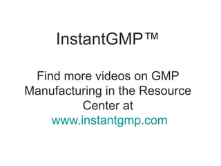 InstantGMP™

 Find more videos on GMP
Manufacturing in the Resource
         Center at
    www.instantgmp.com
 