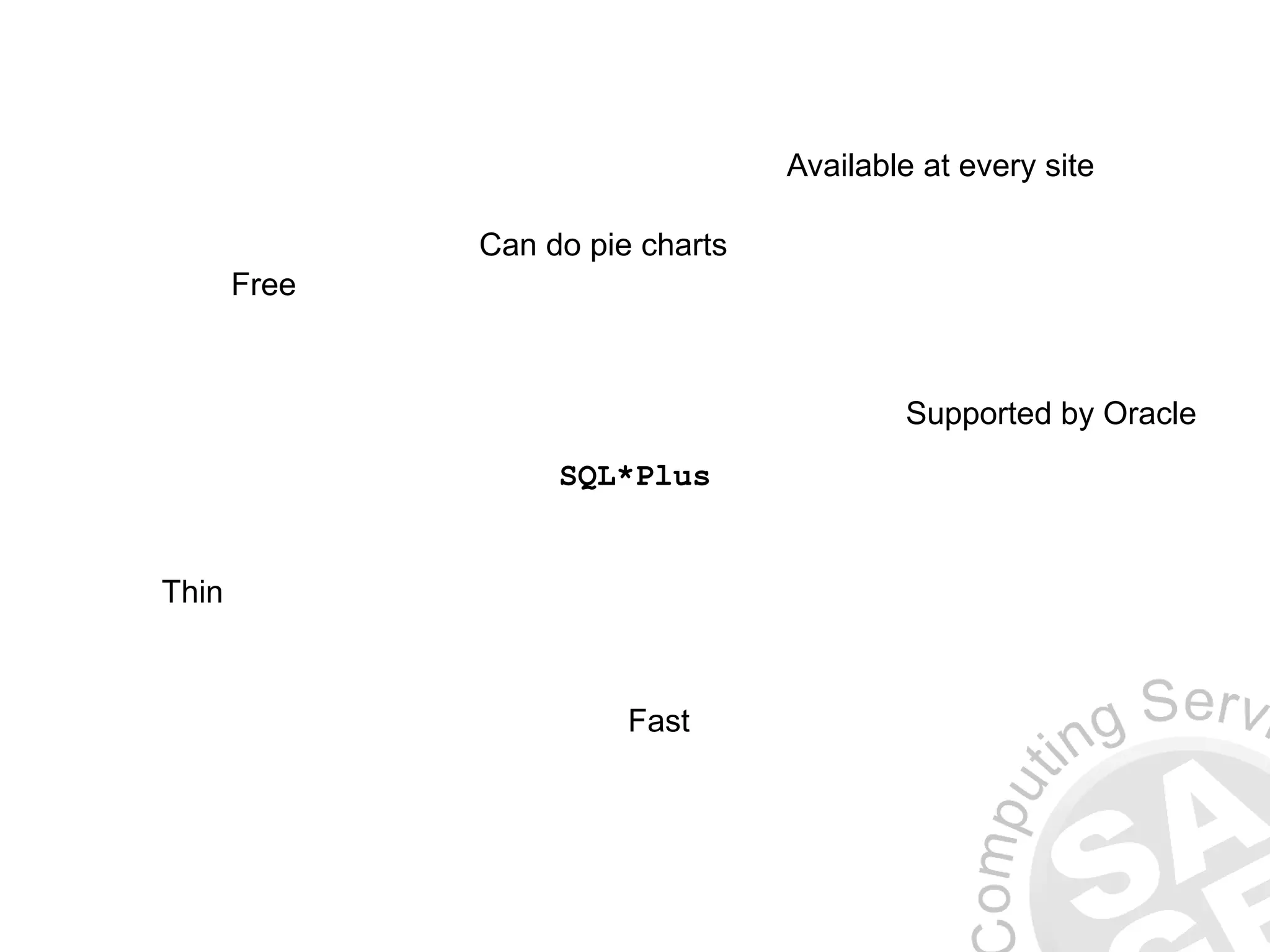 SQL*Plus
Free
Available at every site
Supported by Oracle
Thin
Fast
Can do pie charts
 