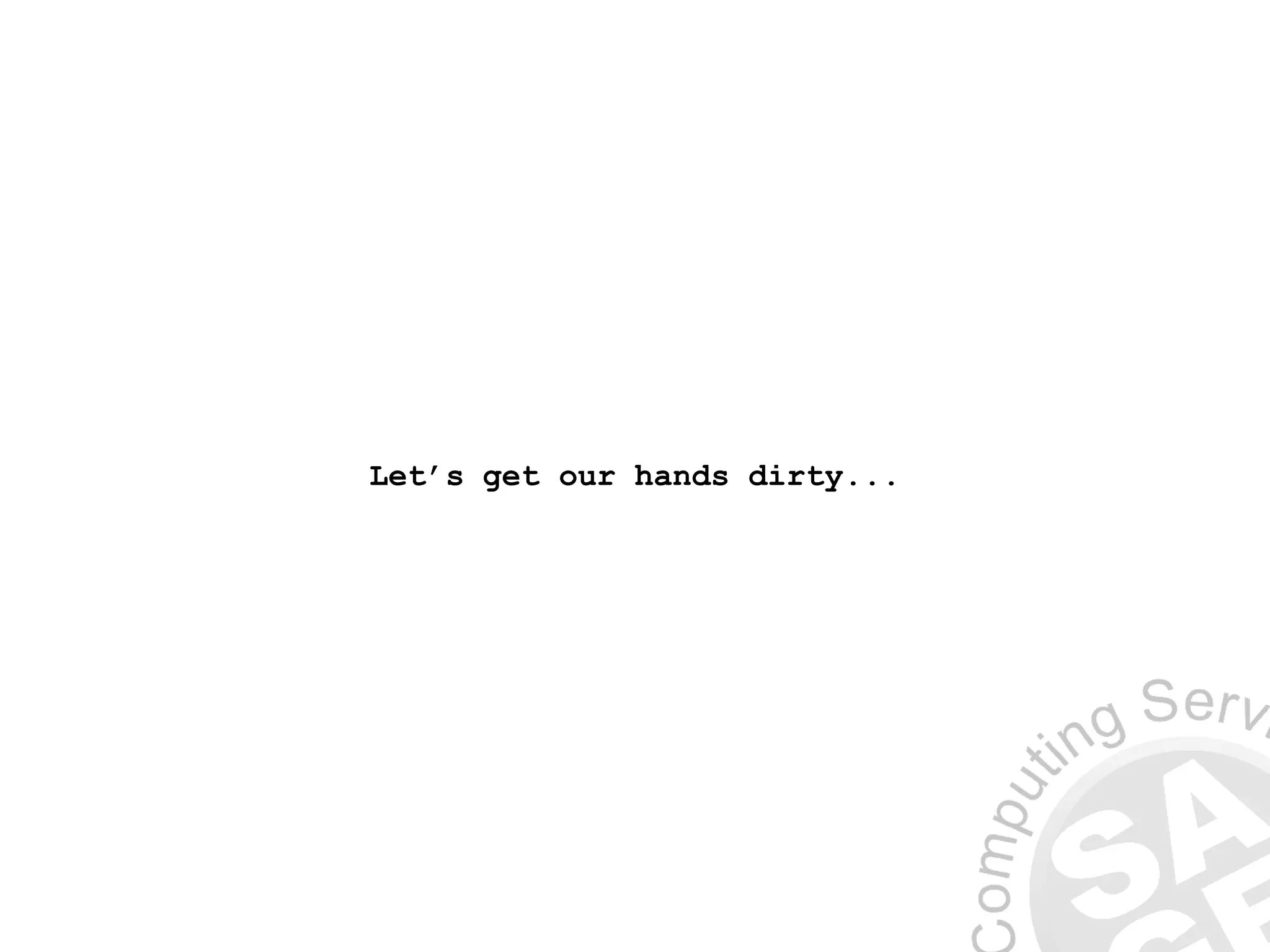Let’s get our hands dirty...
 