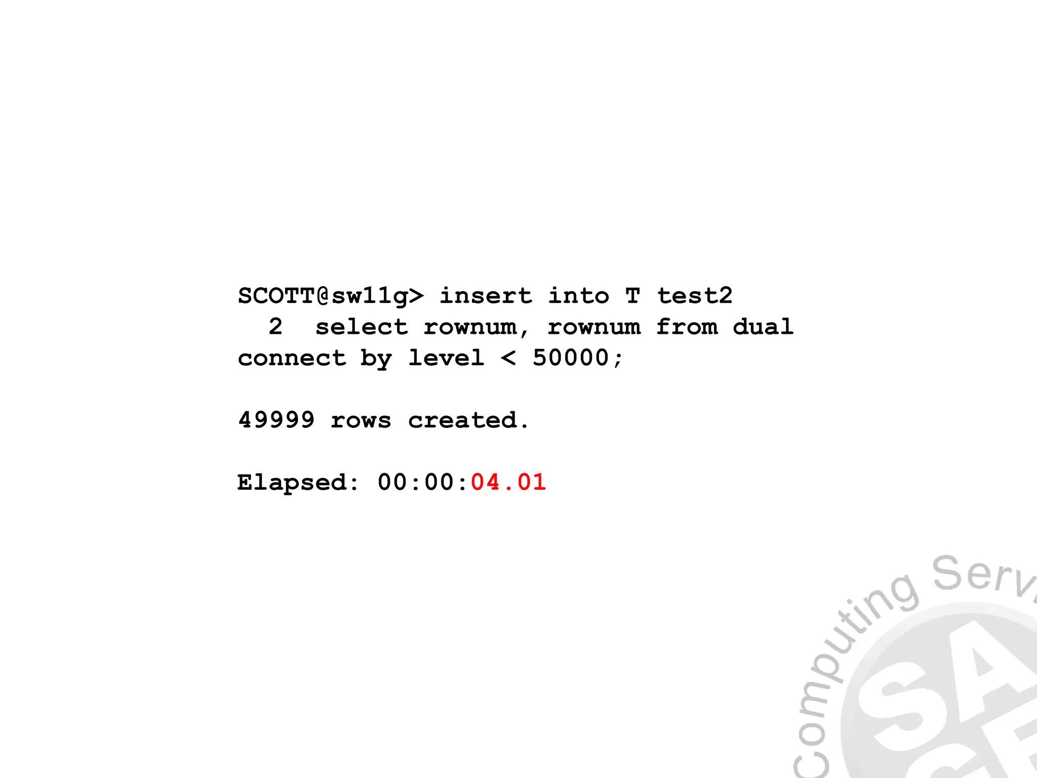 SCOTT@sw11g> insert into T test2
2 select rownum, rownum from dual
connect by level < 50000;
49999 rows created.
Elapsed: 00:00:04.01
 