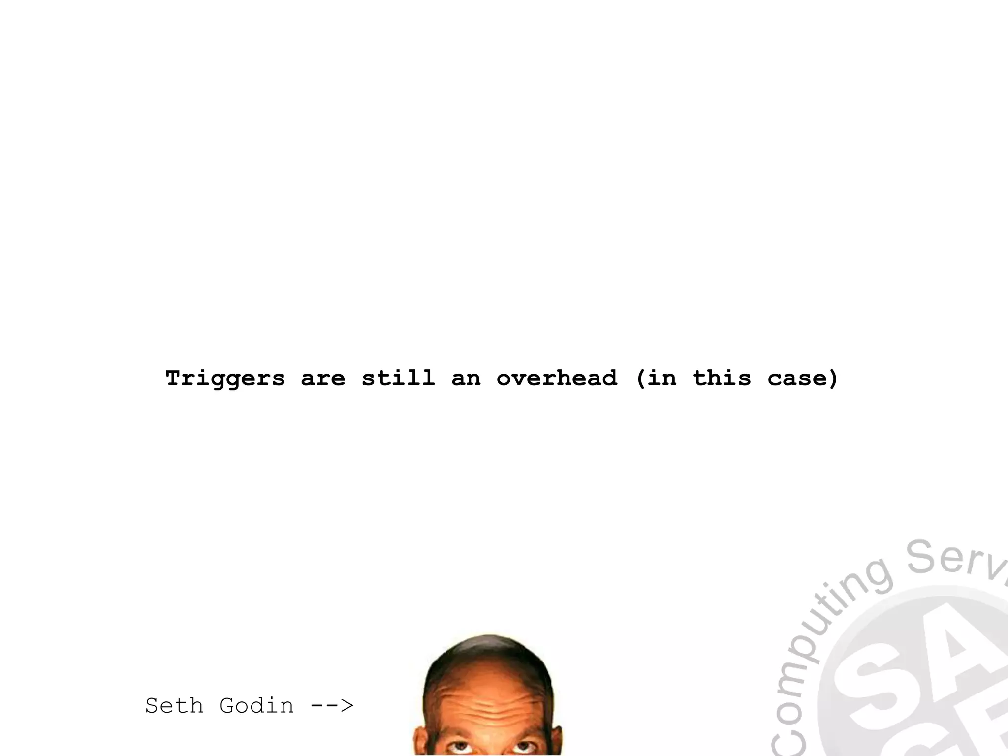Triggers are still an overhead (in this case)
Seth Godin -->
 