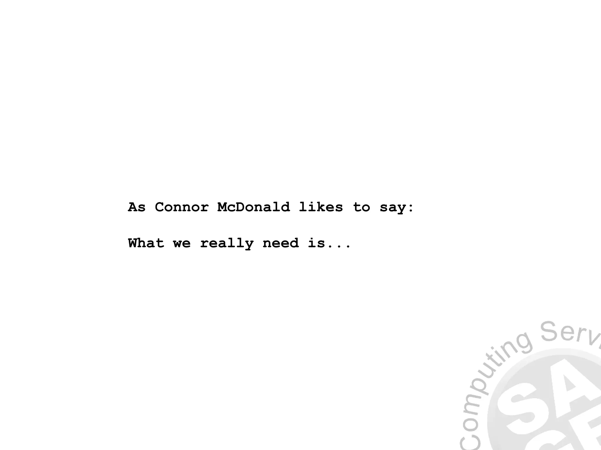 As Connor McDonald likes to say:
What we really need is...
 