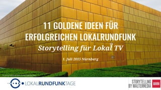 1
11 GOLDENE IDEEN FÜR
ERFOLGREICHEN LOKALRUNDFUNK
Storytelling für Lokal TV
1. Juli 2015 Nürnberg
Pro Aurum Goldhaus by Rainer Freitag in München-Riem
 