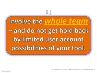 8.)Involve the wholeteam– and do not get hold back by limited useraccountpossibilities of yourtool.<br />Ralf Haberich, ww...