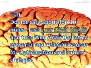 October 2010<br />Ralf Haberich.www.web-analytics-blog.de<br />10.)Do not careabout Top 10 Rules – useyourOWN BRAINand tur...