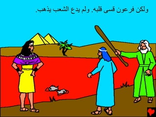 ‫وﻟﻜﻦ ﻓﺮﻋﻮن ﻗﺴﻰ ﻗﻠﺒﻪ. وﻟﻢ ﻳﺪع اﻟﺸﻌﺐ ﻳﺬهﺐ.‬
 