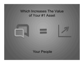 Which Increases The Value
of Your #1 Asset
Your People
 