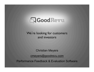 Christian Meyers
cmeyers@goodrevu.com
Performance Feedback & Evaluation Software
We re looking for customers
and investors	

 