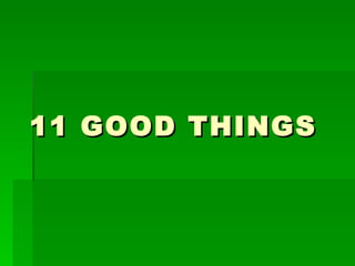 11 GOOD THINGS 