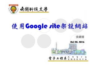 電子工程系應 用 電 子 組
電 腦 遊 戲 設 計 組
使用Google site架設網站
吳錫修
Oct 20, 2016
 