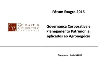 Fórum Exagro 2015
Governança Corporativa e
Planejamento Patrimonial
aplicados ao Agronegócio
Campinas – Junho/2015
 