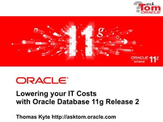 Lowering your IT Costs with Oracle Database 11g Release 2 Thomas Kyte http://asktom.oracle.com 