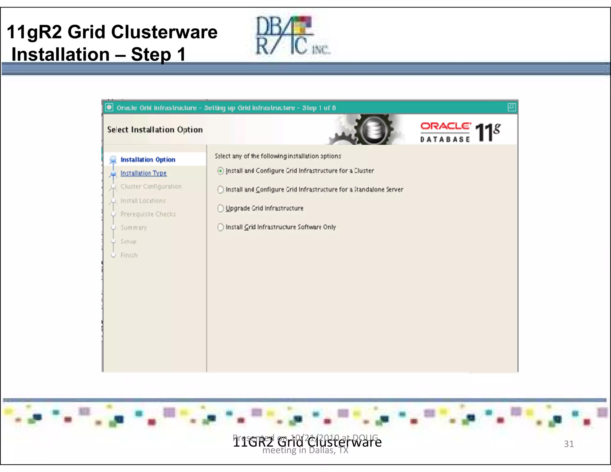 11gR2 Grid Clusterware
Installation – Step 1
11GR2 Grid ClusterwarePresented on 10/21/2010 at DOUG
meeting in Dallas, TX
31
 