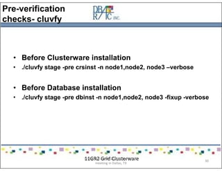 Pre-verification
checks- cluvfy
• Before Clusterware installation
• ./cluvfy stage -pre crsinst -n node1,node2, node3 –verbose
• Before Database installation
• ./cluvfy stage -pre dbinst -n node1,node2, node3 -fixup -verbose
11GR2 Grid ClusterwarePresented on 10/21/2010 at DOUG
meeting in Dallas, TX
30
 